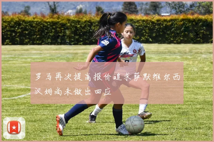 罗马再次提高报价追求萨默维尔西汉姆尚未做出回应