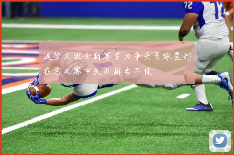 追梦文班会新赛季力争头号球星却在总决赛中失利排名不佳