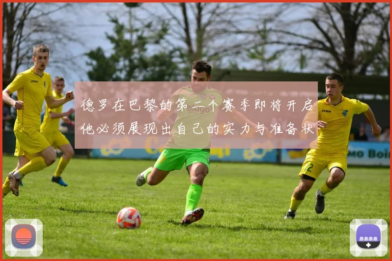 德罗在巴黎的第二个赛季即将开启他必须展现出自己的实力与准备状态