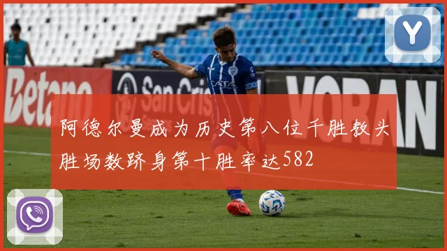 阿德尔曼成为历史第八位千胜教头胜场数跻身第十胜率达582