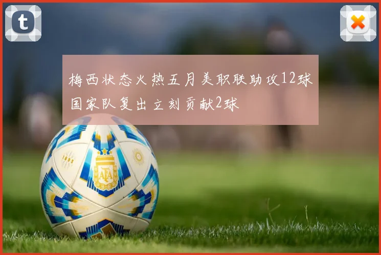 梅西状态火热五月美职联助攻12球国家队复出立刻贡献2球