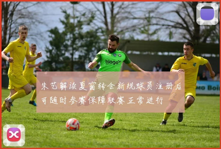 朱艺解读夏窗转会新规球员注册后可随时参赛保障联赛正常进行