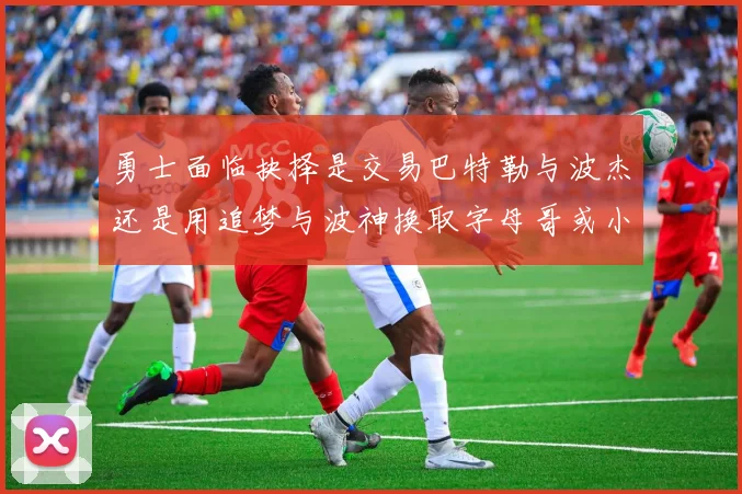 勇士面临抉择是交易巴特勒与波杰还是用追梦与波神换取字母哥或小卡