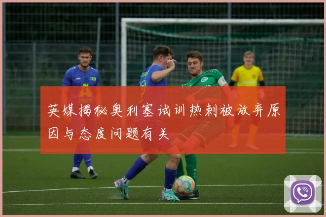 英媒揭秘奥利塞试训热刺被放弃原因与态度问题有关