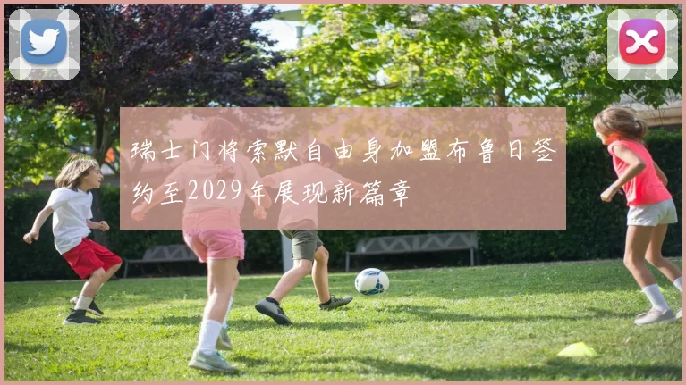 瑞士门将索默自由身加盟布鲁日签约至2029年展现新篇章