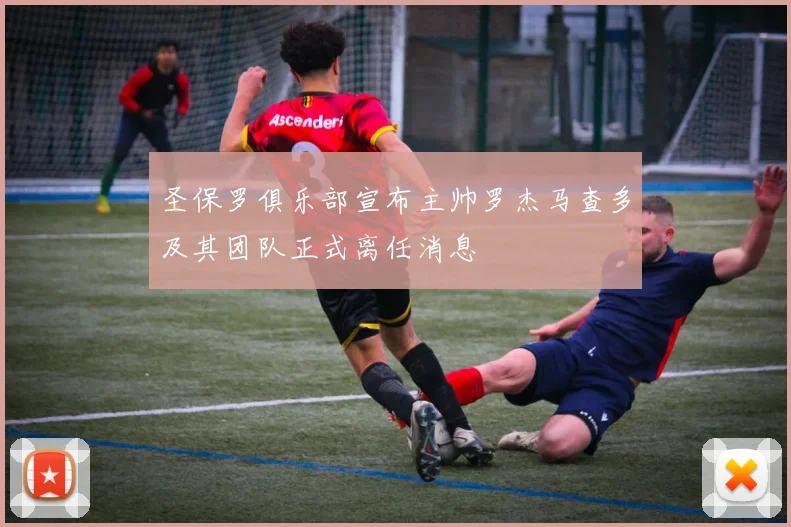 圣保罗俱乐部宣布主帅罗杰马查多及其团队正式离任消息