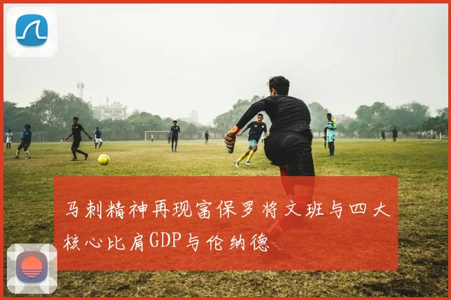 马刺精神再现富保罗将文班与四大核心比肩GDP与伦纳德