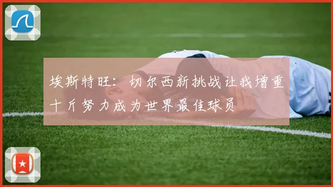埃斯特旺：切尔西新挑战让我增重十斤努力成为世界最佳球员