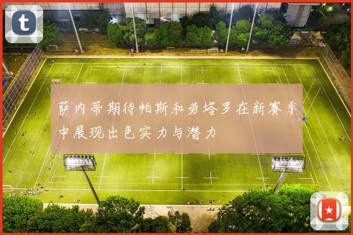 萨内蒂期待帕斯和劳塔罗在新赛季中展现出色实力与潜力